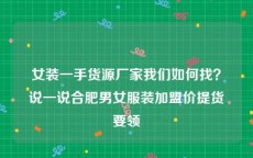 女装一手货源厂家我们如何找？说一说合肥男女服装加盟价提货要领