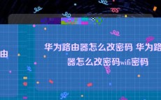 华为路由器怎么改密码 华为路由器怎么改密码wifi密码