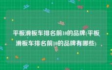 平板滑板车排名前10的品牌(平板滑板车排名前10的品牌有哪些)