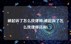 被起诉了怎么找律师(被起诉了怎么找律师咨询)