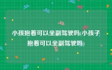 小孩抱着可以坐副驾驶吗(小孩子抱着可以坐副驾驶吗)