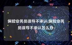 保险业务员误导不承认(保险业务员误导不承认怎么办)