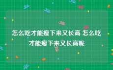 怎么吃才能瘦下来又长高 怎么吃才能瘦下来又长高呢