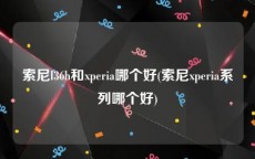 索尼l36h和xperia哪个好(索尼xperia系列哪个好)