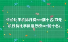 性价比手机排行榜2022前十名(百元机性价比手机排行榜2022前十名)