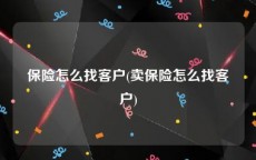 保险怎么找客户(卖保险怎么找客户)