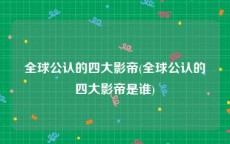 全球公认的四大影帝(全球公认的四大影帝是谁)