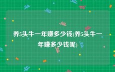 养5头牛一年赚多少钱(养5头牛一年赚多少钱呢)