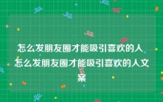 怎么发朋友圈才能吸引喜欢的人 怎么发朋友圈才能吸引喜欢的人文案