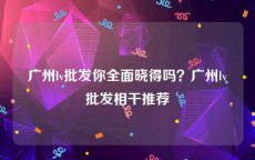 广州lv批发你全面晓得吗？广州lv批发相干推荐