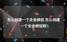 怎么创建一个企业微信 怎么创建一个企业微信群