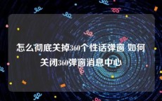 怎么彻底关掉360个性话弹窗 如何关闭360弹窗消息中心