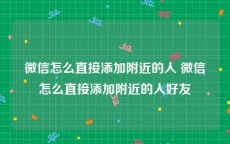 微信怎么直接添加附近的人 微信怎么直接添加附近的人好友