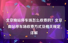 北京南站停车场怎么收费的？北京南站停车场收费方式及相关规定详解