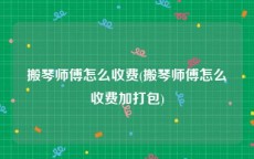 搬琴师傅怎么收费(搬琴师傅怎么收费加打包)