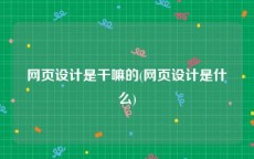 网页设计是干嘛的(网页设计是什么)