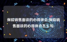 保险销售面谈的心得体会(保险销售面谈的心得体会怎么写)