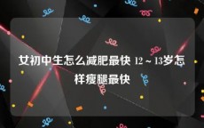 女初中生怎么减肥最快 12～13岁怎样瘦腿最快