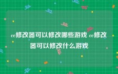 ce修改器可以修改哪些游戏 ce修改器可以修改什么游戏