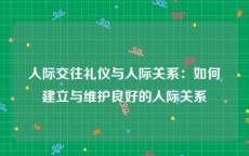 人际交往礼仪与人际关系：如何建立与维护良好的人际关系