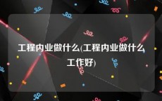 工程内业做什么(工程内业做什么工作好)