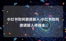 小红书如何邀请新人(小红书如何邀请新人得现金)