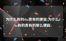 为什么有的dha贵有的便宜(为什么dha有的贵有的那么便宜)