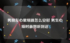 男朋友心里烦躁怎么安慰 男生心烦时最想听到话