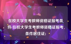 在校大学生考教师资格证报考条件(在校大学生考教师资格证报考条件居住证)