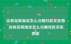 没有花呗淘宝怎么分期付款买东西 没有花呗淘宝怎么分期付款买东西呢