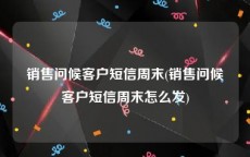 销售问候客户短信周末(销售问候客户短信周末怎么发)