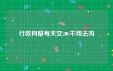 行政拘留每天交200不用去吗