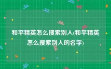 和平精英怎么搜索别人(和平精英怎么搜索别人的名字)