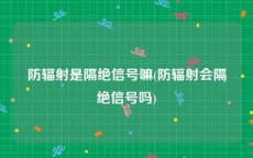 防辐射是隔绝信号嘛(防辐射会隔绝信号吗)