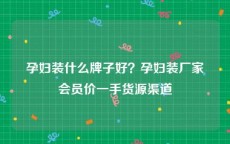 孕妇装什么牌子好？孕妇装厂家会员价一手货源渠道