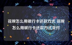 花呗怎么用银行卡还款方式 花呗怎么用银行卡还款方式支付