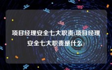 项目经理安全七大职责(项目经理安全七大职责是什么)