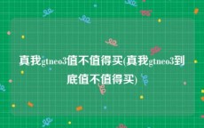 真我gtneo3值不值得买(真我gtneo3到底值不值得买)