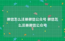 微信怎么注册微信公众号 微信怎么注册微信公众号