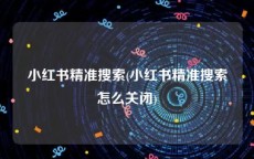 小红书精准搜索(小红书精准搜索怎么关闭)