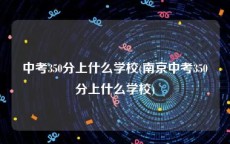 中考350分上什么学校(南京中考350分上什么学校)