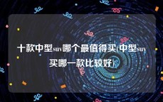 十款中型suv哪个最值得买(中型suv买哪一款比较好)