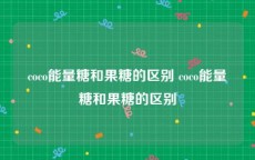 coco能量糖和果糖的区别 coco能量糖和果糖的区别