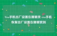 Vivo手机出厂设置在哪里找 vivo手机恢复出厂设置在哪里找到