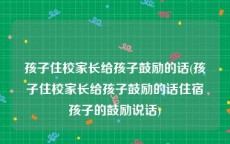 孩子住校家长给孩子鼓励的话(孩子住校家长给孩子鼓励的话住宿孩子的鼓励说话)