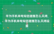 华为手机来电短信提醒怎么关闭 华为手机来电短信提醒怎么关闭设置