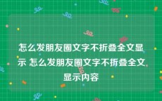 怎么发朋友圈文字不折叠全文显示 怎么发朋友圈文字不折叠全文显示内容