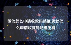 微信怎么申请收款码贴纸 微信怎么申请收款码贴纸免费