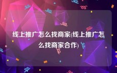 线上推广怎么找商家(线上推广怎么找商家合作)