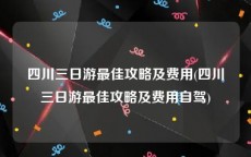 四川三日游最佳攻略及费用(四川三日游最佳攻略及费用自驾)